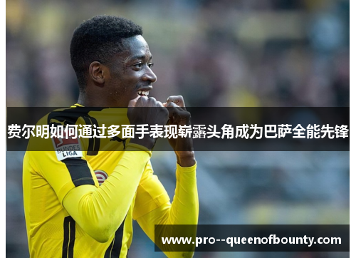 费尔明如何通过多面手表现崭露头角成为巴萨全能先锋