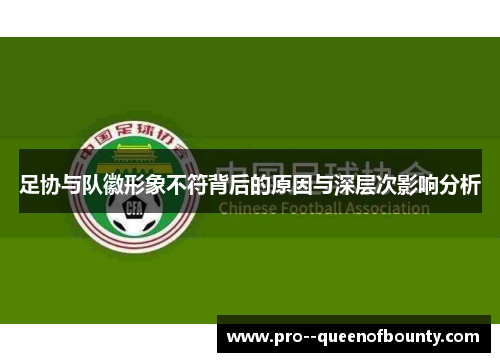 足协与队徽形象不符背后的原因与深层次影响分析 足协与队徽形象不符背后的原因与深层次影响分析