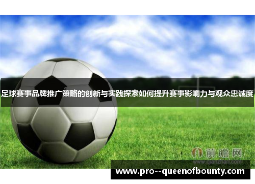 足球赛事品牌推广策略的创新与实践探索如何提升赛事影响力与观众忠诚度 足球赛事品牌推广策略的创新与实践探索如何提升赛事影响力与观众忠诚度