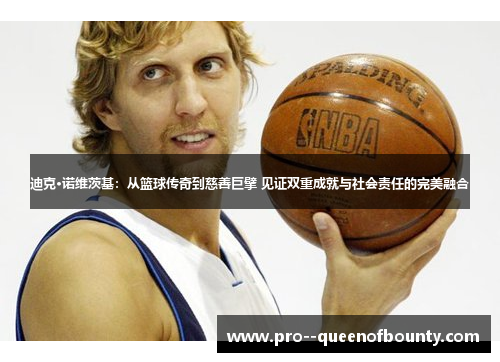 迪克·诺维茨基:从篮球传奇到慈善巨擘 见证双重成就与社会责任的完美融合 迪克·诺维茨基:从篮球传奇到慈善巨擘 见证双重成就与社会责任的完美融合