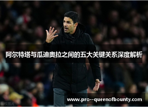 阿尔特塔与瓜迪奥拉之间的五大关键关系深度解析 阿尔特塔与瓜迪奥拉之间的五大关键关系深度解析