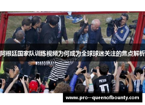 阿根廷国家队训练视频为何成为全球球迷关注的焦点解析 阿根廷国家队训练视频为何成为全球球迷关注的焦点解析