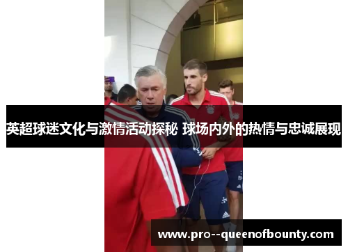 英超球迷文化与激情活动探秘 球场内外的热情与忠诚展现 英超球迷文化与激情活动探秘 球场内外的热情与忠诚展现