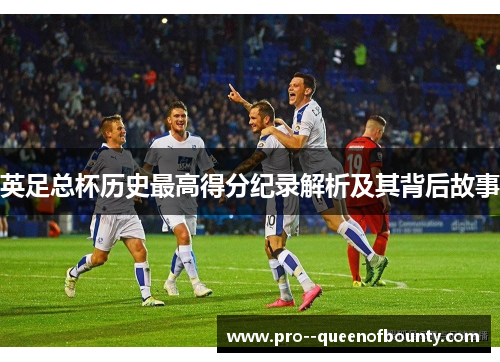 英足总杯历史最高得分纪录解析及其背后故事 英足总杯历史最高得分纪录解析及其背后故事