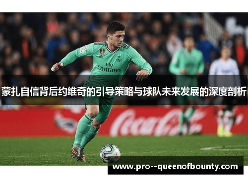 蒙扎自信背后约维奇的引导策略与球队未来发展的深度剖析 蒙扎自信背后约维奇的引导策略与球队未来发展的深度剖析