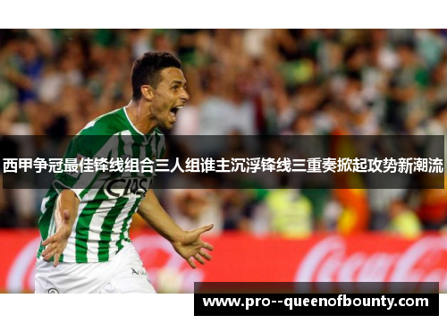 西甲争冠最佳锋线组合三人组谁主沉浮锋线三重奏掀起攻势新潮流