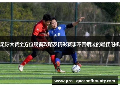足球大赛全方位观看攻略及精彩赛事不容错过的最佳时机