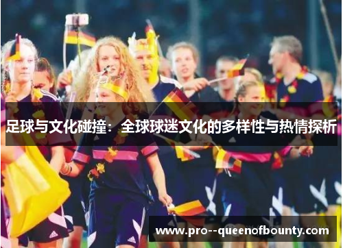 足球与文化碰撞：全球球迷文化的多样性与热情探析