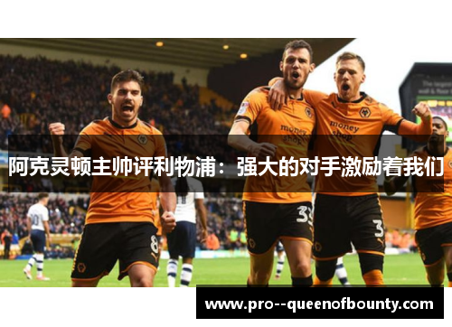 阿克灵顿主帅评利物浦：强大的对手激励着我们