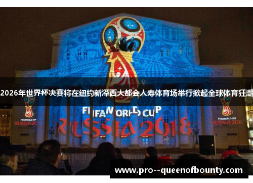 2026年世界杯决赛将在纽约新泽西大都会人寿体育场举行掀起全球体育狂潮