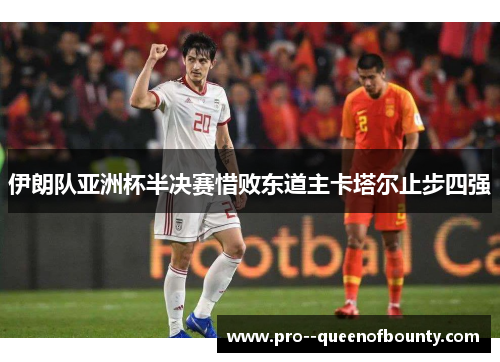 伊朗队亚洲杯半决赛惜败东道主卡塔尔止步四强