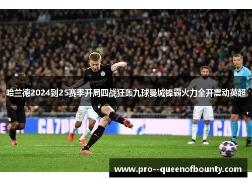 哈兰德2024到25赛季开局四战狂轰九球曼城锋霸火力全开震动英超