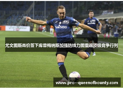 尤文图斯高价签下库普梅纳斯加强防线力图重返顶级竞争行列