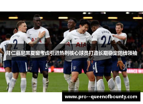 拜仁慕尼黑夏窗考虑引进热刺核心球员打造长期稳定防线领袖