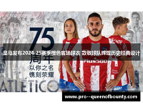 皇马发布2024-25赛季橙色客场球衣 致敬球队辉煌历史经典设计