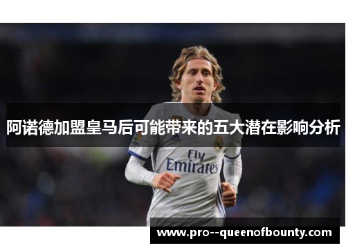 阿诺德加盟皇马后可能带来的五大潜在影响分析