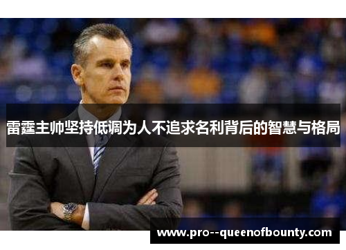 雷霆主帅坚持低调为人不追求名利背后的智慧与格局