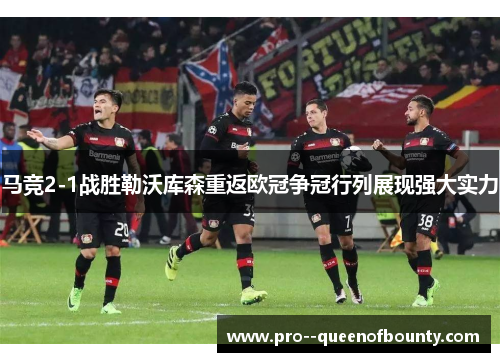 马竞2-1战胜勒沃库森重返欧冠争冠行列展现强大实力
