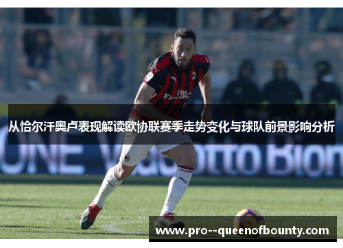 从恰尔汗奥卢表现解读欧协联赛季走势变化与球队前景影响分析 从恰尔汗奥卢表现解读欧协联赛季走势变化与球队前景影响分析