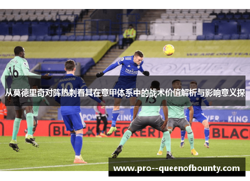 从莫德里奇对阵热刺看其在意甲体系中的战术价值解析与影响意义探