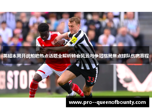 英超本周开战前瞻热点话题全解析转会风云与争冠格局焦点球队伤病赛程