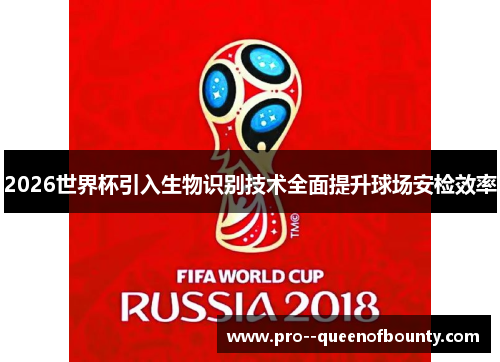 2026世界杯引入生物识别技术全面提升球场安检效率 2026世界杯引入生物识别技术全面提升球场安检效率