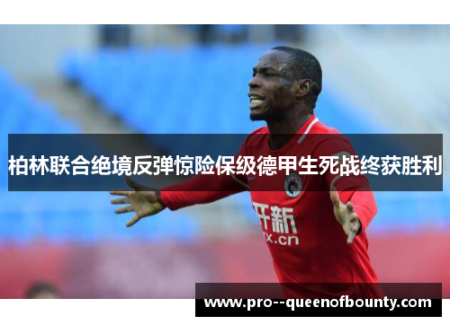 柏林联合绝境反弹惊险保级德甲生死战终获胜利