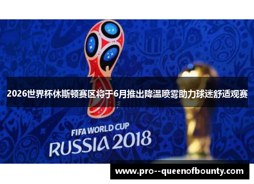 2026世界杯休斯顿赛区将于6月推出降温喷雾助力球迷舒适观赛 2026世界杯休斯顿赛区将于6月推出降温喷雾助力球迷舒适观赛
