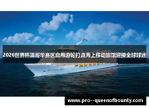 2026世界杯温哥华赛区启用游轮打造海上移动旅馆迎接全球球迷 2026世界杯温哥华赛区启用游轮打造海上移动旅馆迎接全球球迷