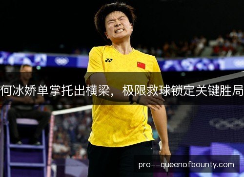 何冰娇单掌托出横梁,极限救球锁定关键胜局 何冰娇单掌托出横梁,极限救球锁定关键胜局