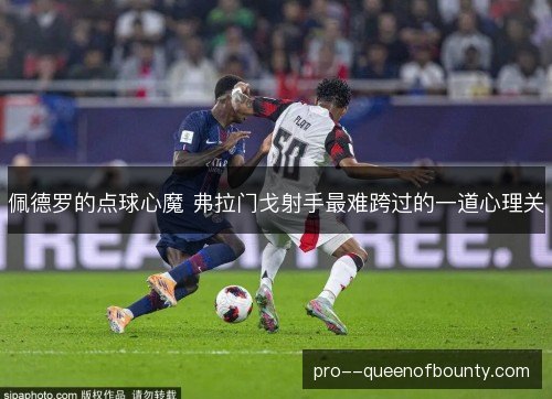 佩德罗的点球心魔 弗拉门戈射手最难跨过的一道心理关