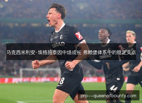 马克西米利安·埃格施泰因中场成长 弗赖堡体系中的稳定支点